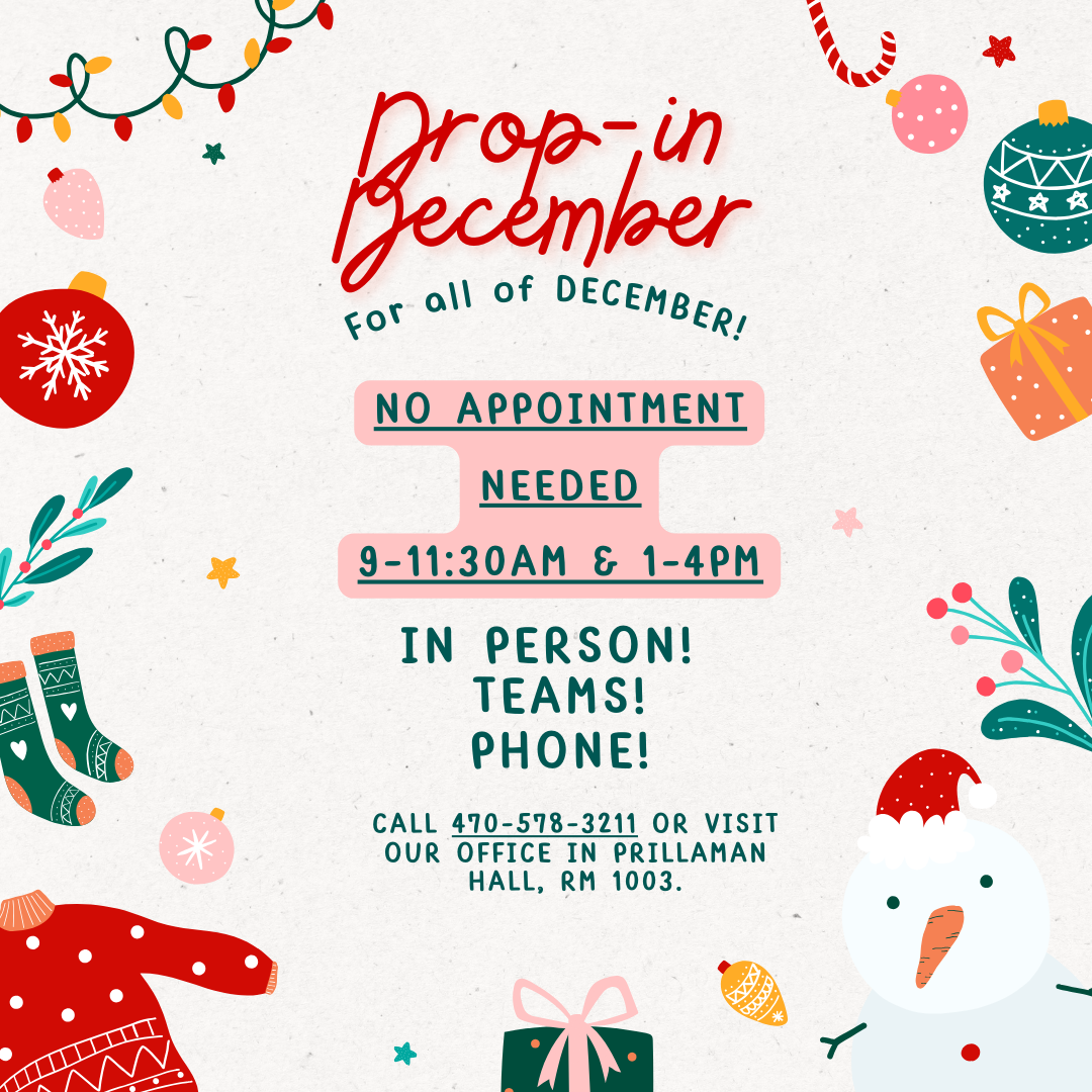 for all of december no appointment needed 9 to 11 30 and 1 to 4 in person or on teams call 470 578 3211 or visit our office in prillaman hall room 1003